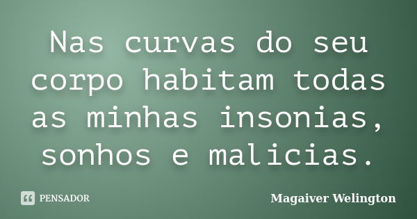 Nas curvas do seu corpo habitam todas as minhas insonias, sonhos e malicias.... Frase de Magaiver Welington.