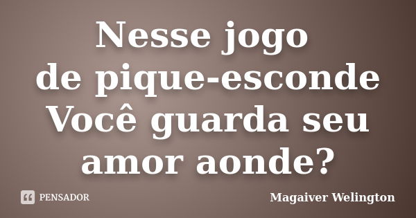 Nesse jogo de pique-esconde Você guarda seu amor aonde?... Frase de Magaiver Welington.