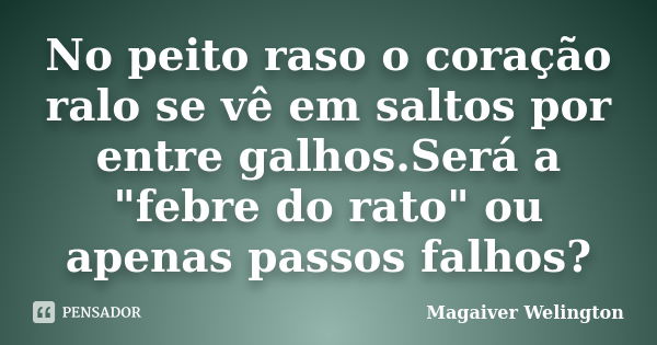 No peito raso o coração ralo se vê em saltos por entre galhos.Será a "febre do rato" ou apenas passos falhos?... Frase de Magaiver Welington.