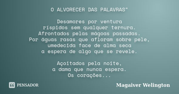 O ALVORECER DAS PALAVRAS" Desamores por ventura ríspidos sem qualquer ternura. Afrontados pelas mágoas passadas. Por águas rasas que afloram sobre pele, um... Frase de Magaiver Welington.