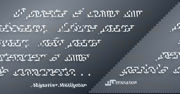 O poeta é como um pássaro, livre para voar, não para pertencer a uma gaiola de concreto...... Frase de Magaiver Welington.