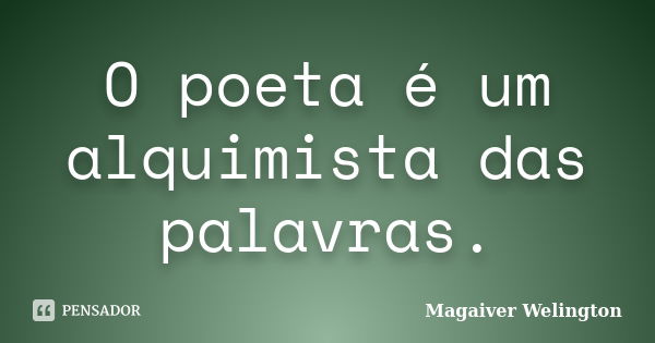 O poeta é um alquimista das palavras.... Frase de Magaiver Welington.