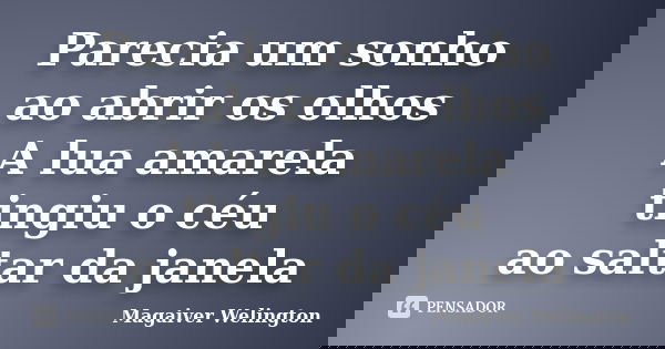 Parecia um sonho ao abrir os olhos A lua amarela tingiu o céu ao saltar da janela... Frase de Magaiver Welington.