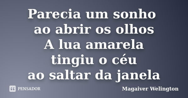 Parecia um sonho ao abrir os olhos A lua amarela tingiu o céu ao saltar da janela... Frase de Magaiver Welington.