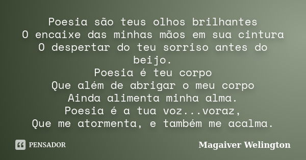 Poesia são teus olhos brilhantes O encaixe das minhas mãos em sua cintura O despertar do teu sorriso antes do beijo. Poesia é teu corpo Que além de abrigar o me... Frase de Magaiver Welington.