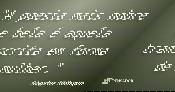 "A poesia mais nobre e bela é aquela transcrita em forma de mulher."... Frase de Magaiver Welington.