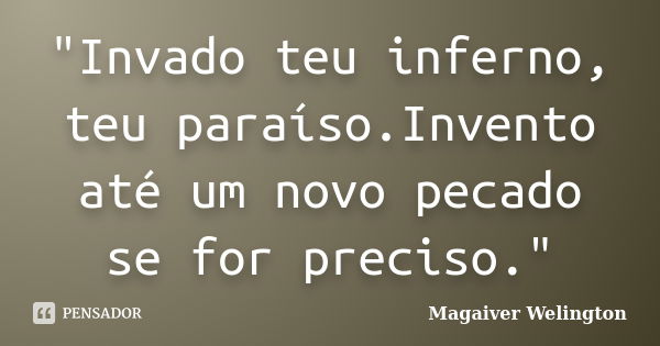 "Invado teu inferno, teu paraíso.Invento até um novo pecado se for preciso."... Frase de Magaiver Welington.