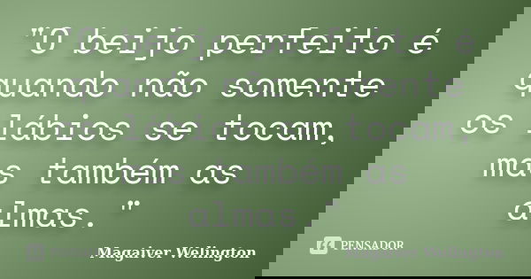 "O beijo perfeito é quando não somente os lábios se tocam, mas também as almas."... Frase de Magaiver Welington.