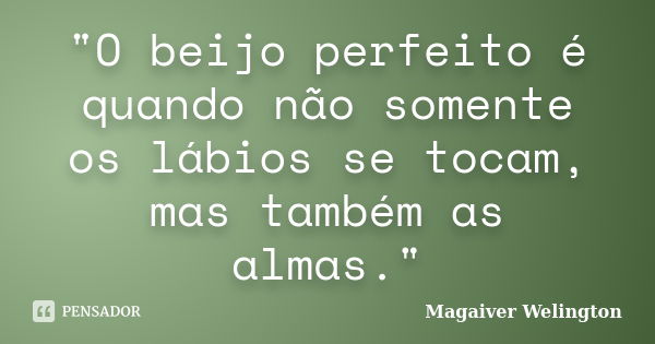 "O beijo perfeito é quando não somente os lábios se tocam, mas também as almas."... Frase de Magaiver Welington.