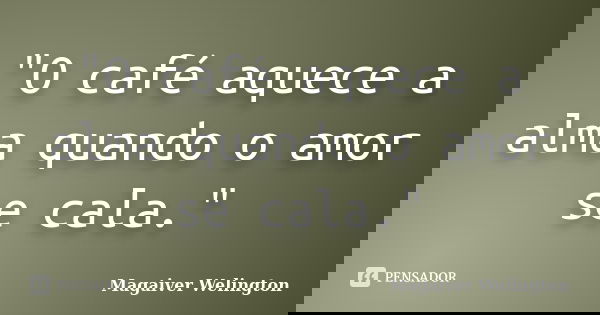 "O café aquece a alma quando o amor se cala."... Frase de Magaiver Welington.