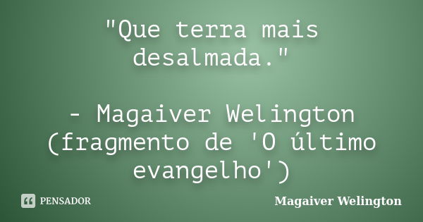 "Que terra mais desalmada." - Magaiver Welington (fragmento de 'O último evangelho')... Frase de Magaiver Welington.