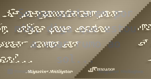 Se perguntarem por mim, diga que estou a voar rumo ao sol...... Frase de Magaiver Welington.