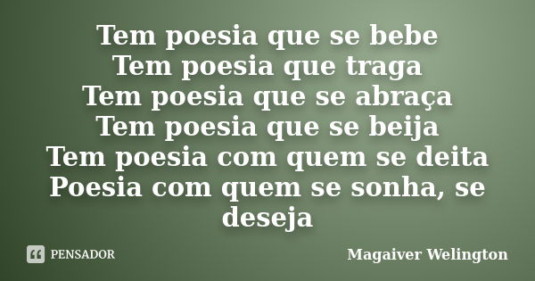 Tem poesia que se bebe Tem poesia que traga Tem poesia que se abraça Tem poesia que se beija Tem poesia com quem se deita Poesia com quem se sonha, se deseja... Frase de Magaiver Welington.