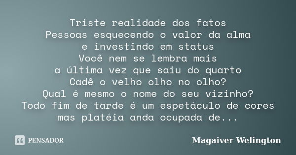 Triste realidade dos fatos Pessoas esquecendo o valor da alma e investindo em status Você nem se lembra mais a última vez que saiu do quarto Cadê o velho olho n... Frase de Magaiver Welington.