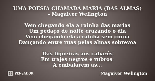 UMA POESIA CHAMADA MARIA (DAS ALMAS) - Magaiver Welington Vem chegando ela a rainha das marias Um pedaço de noite cruzando o dia Vem chegando ela a rainha sem c... Frase de Magaiver Welington.