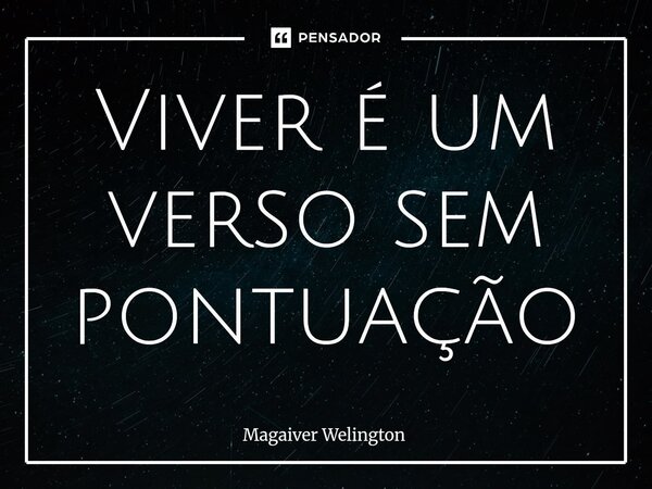⁠Viver é um verso sem pontuação... Frase de Magaiver Welington.