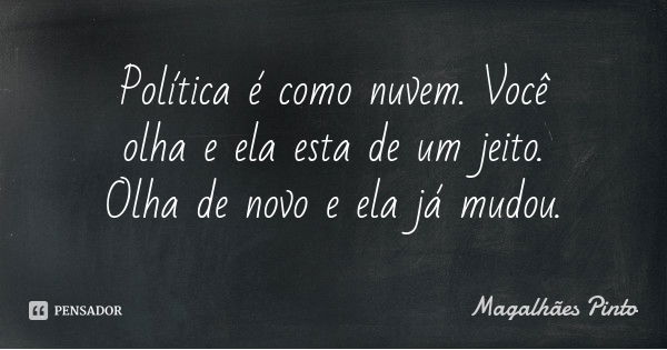 Política é como nuvem. Você olha e ela esta de um jeito. Olha de novo e ela já mudou.... Frase de Magalhães Pinto.