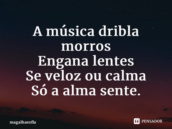 ⁠A música dribla morros Engana lentes Se veloz ou calma Só a alma sente.... Frase de magalhaesfla.