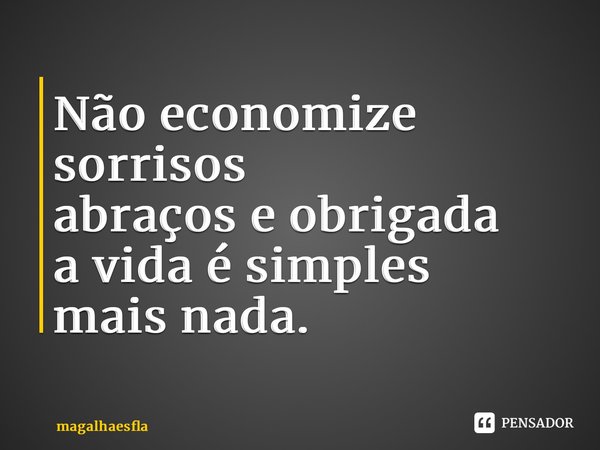 ⁠Não economize sorrisos abraços e obrigada a vida é simples mais nada.... Frase de magalhaesfla.