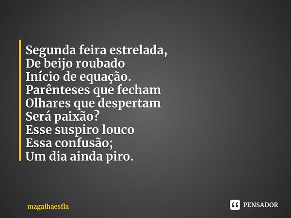 ⁠Segunda feira estrelada, De beijo roubado Início de equação. Parênteses que fecham Olhares que despertam Será paixão? Esse suspiro louco Essa confusão; Um dia ... Frase de magalhaesfla.