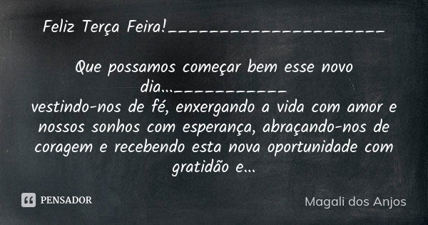 Feliz Terça Feira!_____________________ Que possamos começar bem esse novo dia...___________ vestindo-nos de fé, enxergando a vida com amor e nossos sonhos com ... Frase de Magali dos Anjos.