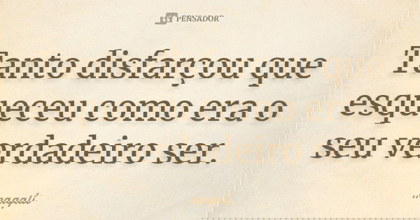Tanto disfarçou que esqueceu como era o seu verdadeiro ser.... Frase de Magali.