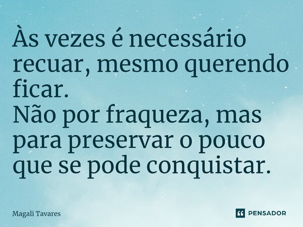 ⁠Às vezes é necessário recuar, mesmo querendo ficar. Não por fraqueza, mas para preservar o pouco que se pode conquistar.... Frase de Magali Tavares.