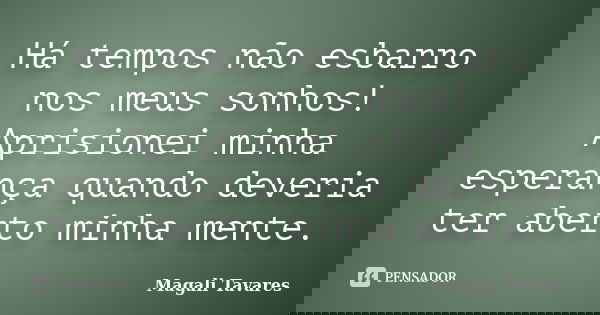 Há tempos não esbarro nos meus sonhos! Aprisionei minha esperança quando deveria ter aberto minha mente.... Frase de Magali Tavares.