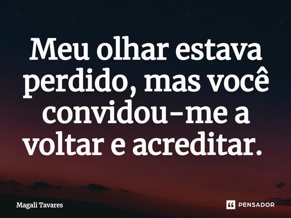 Meu olhar estava perdido, mas você convidou-me a voltar e acreditar. ⁠... Frase de Magali Tavares.