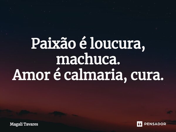 ⁠Paixão é loucura, machuca. Amor é calmaria, cura.... Frase de Magali Tavares.