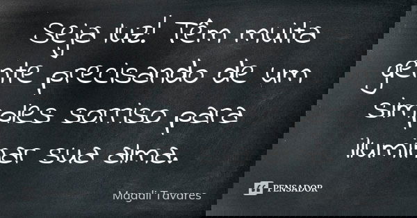 Seja luz! Têm muita gente precisando de um simples sorriso para iluminar sua alma.... Frase de Magali Tavares.