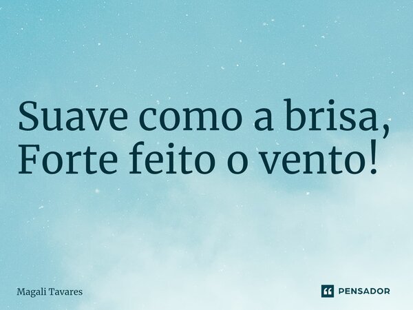 ⁠Suave como a brisa, Forte feito o vento!... Frase de Magali Tavares.
