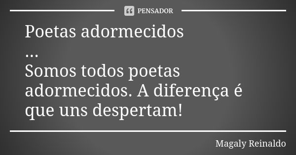 Poetas adormecidos ... Somos todos poetas adormecidos. A diferença é que uns despertam!... Frase de Magaly Reinaldo.