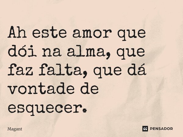 ⁠Ah este amor que dói na alma, que faz falta, que dá vontade de esquecer.... Frase de Magant.