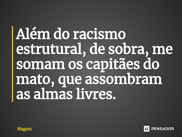 ⁠Além do racismo estrutural, de sobra, me somam os capitães do mato, que assombram as almas livres.... Frase de Magant.