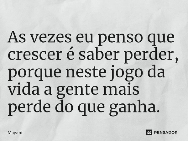 ⁠As vezes eu penso que crescer é saber perder, porque neste jogo da vida a gente mais perde do que ganha.... Frase de Magant.