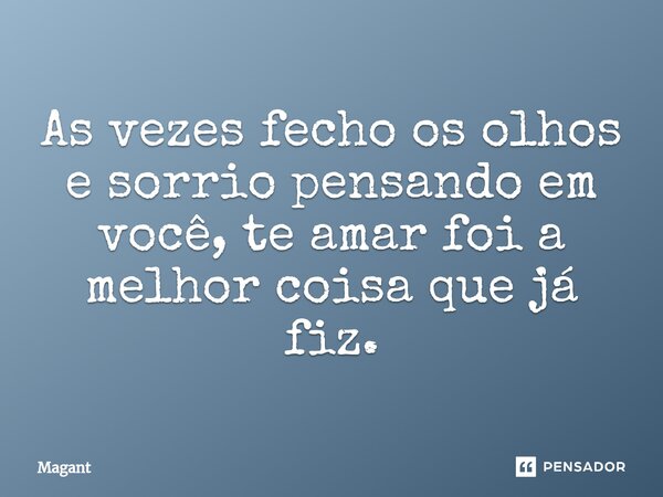 ⁠As vezes fecho os olhos e sorrio pensando em você, te amar foi a melhor coisa que já fiz.... Frase de Magant.