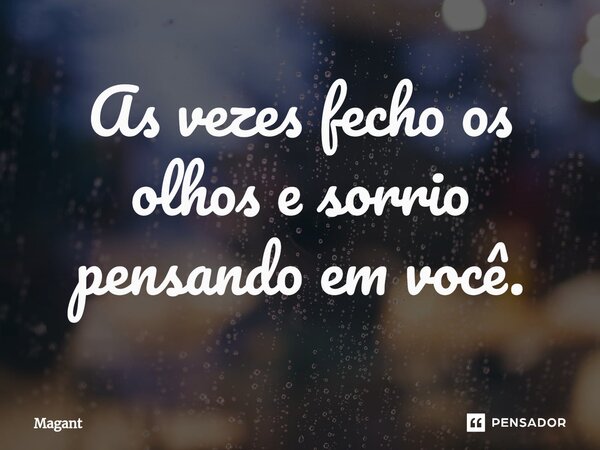⁠As vezes fecho os olhos e sorrio pensando em você.... Frase de Magant.