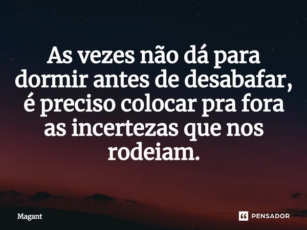 ⁠As vezes não dá para dormir antes de desabafar, é preciso colocar pra fora as incertezas que nos rodeiam.... Frase de Magant.