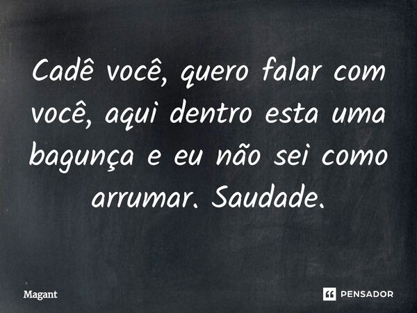 ⁠Cadê você, quero falar com você, aqui dentro esta uma bagunça e eu não sei como arrumar. Saudade.... Frase de Magant.