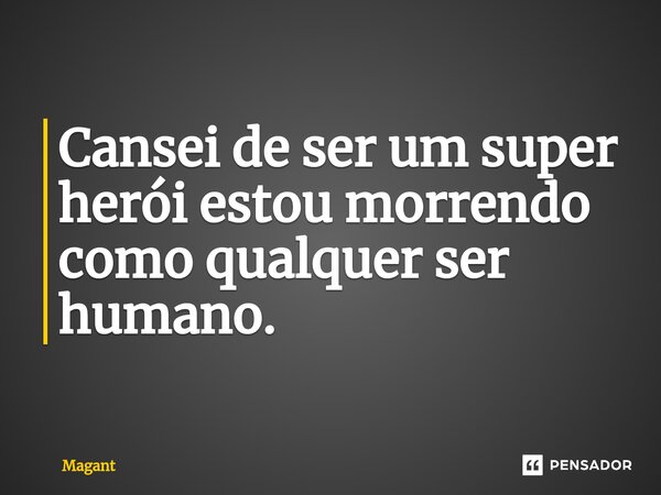 ⁠Cansei de ser um super herói estou morrendo como qualquer ser humano.... Frase de Magant.