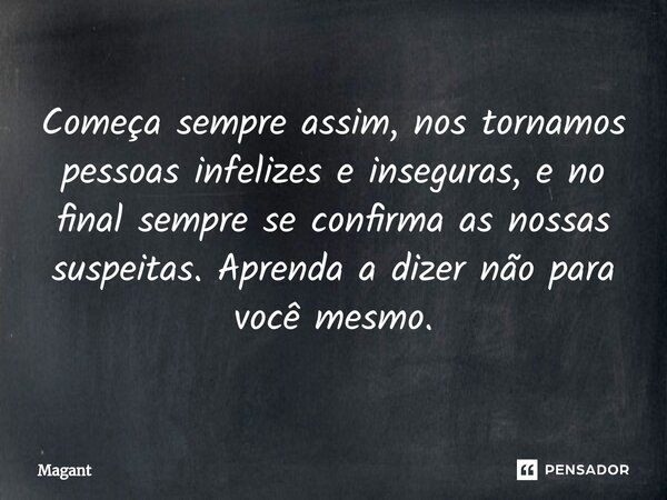 ⁠Começa sempre assim, nos tornamos pessoas infelizes e inseguras, e no final sempre se confirma as nossas suspeitas. Aprenda a dizer não para você mesmo.... Frase de Magant.