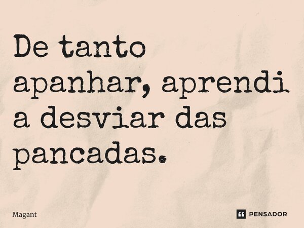⁠De tanto apanhar, aprendi a desviar das pancadas.... Frase de Magant.