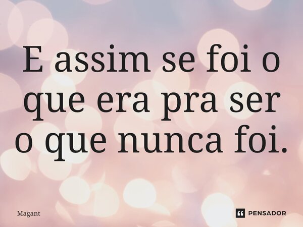 ⁠E assim se foi o que era pra ser o que nunca foi.... Frase de Magant.