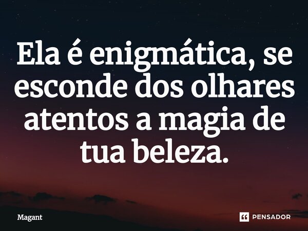 ⁠Ela é enigmática, se esconde dos olhares atentos a magia de tua beleza.... Frase de Magant.