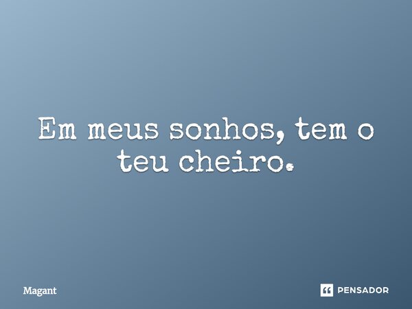 ⁠Em meus sonhos, tem o teu cheiro.... Frase de Magant.