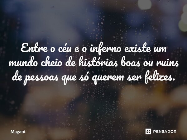 ⁠Entre o céu e o inferno existe um mundo cheio de histórias boas ou ruins de pessoas que só querem ser felizes.... Frase de Magant.