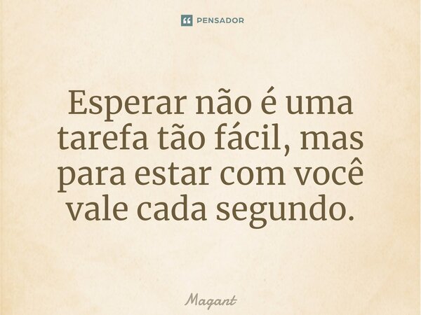 ⁠Esperar não é uma tarefa tão fácil, mas para estar com você vale cada segundo.... Frase de Magant.