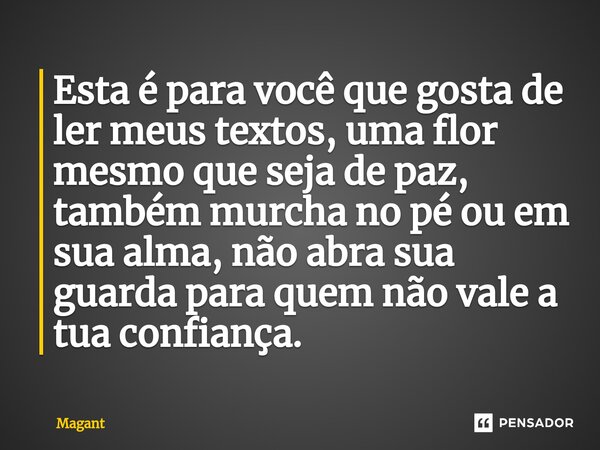 ⁠Esta é para você que gosta de ler meus textos, uma flor mesmo que seja de paz, também murcha no pé ou em sua alma, não abra sua guarda para quem não vale a tua... Frase de Magant.