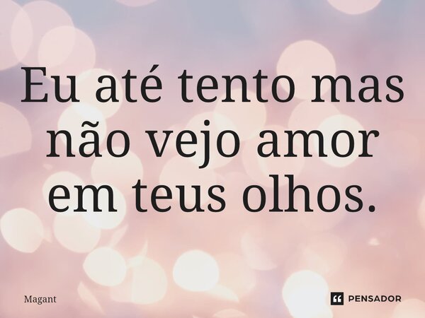 ⁠Eu até tento mas não vejo amor em teus olhos.... Frase de Magant.